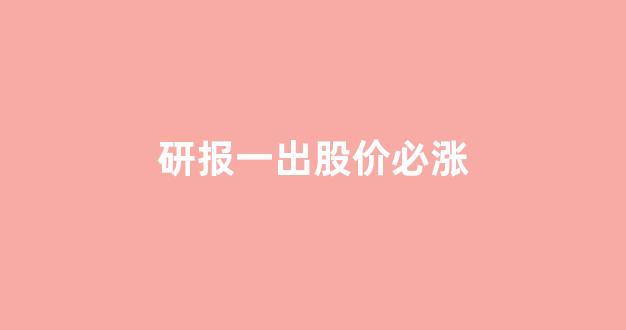 研报一出股价必涨(股票出研报是利好还是利空)_https://www.gen-fastener.com_郑商所_第1张