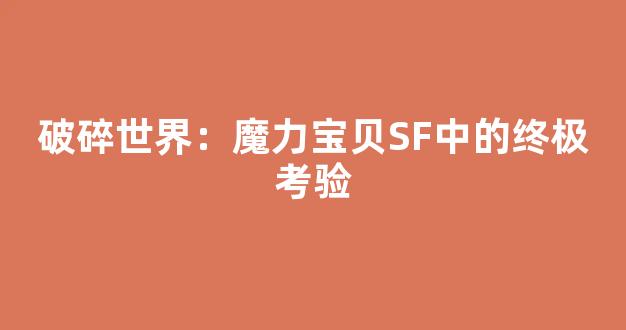 破碎世界：魔力宝贝SF中的终极考验