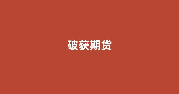 破获期货(破获期货市场犯罪案件)_https://www.xzdzcjx.com_科创板_第1张