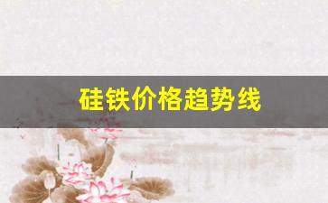 硅铁价格趋势线(硅铁价格走势)_https://www.dcjwmf.com_中金所_第1张