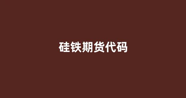 硅铁期货代码(硅铁期货2101行情)_https://www.gfdzclz.com_上交所_第1张