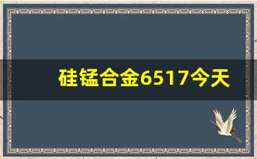 硅锰合金6517今天价格(硅锰合金6517今天价格2024年3月价格)_https://www.dcjwmf.com_中金所_第1张