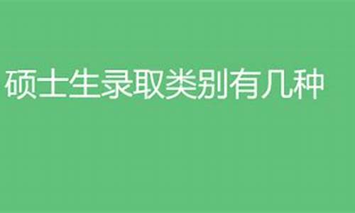 硕士录取类别有哪些明细_硕士录取类别有哪些明细类型