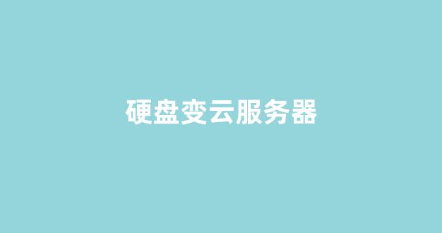 硬盘变云服务器(电脑变云服务器)-百变无痕