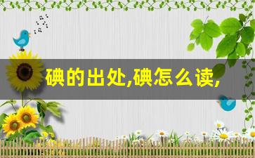 碘的出处,碘怎么读,碘的意思,碘的拼音-第1张图片-我的生活随想