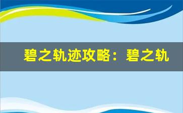 碧之轨迹攻略：碧之轨迹游戏攻略、轨迹系列游戏回顾(碧之轨迹图文详细攻略)-第1张图片-我的生活随想