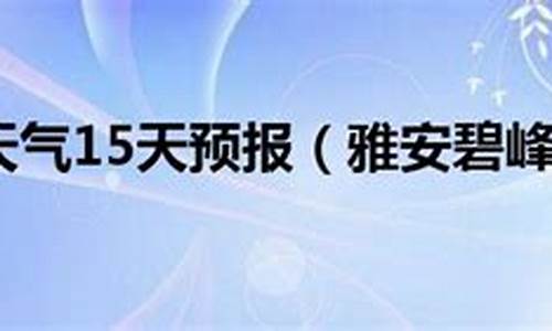 碧峰峡天气预报15天_碧峰峡天气预报15天查询