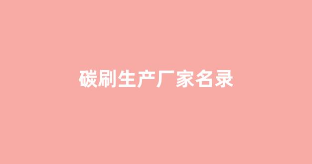 碳刷生产厂家名录(碳刷生产厂家直销)_https://www.jumanxin.com_北交所_第1张