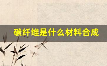 碳纤维是什么材料合成(碳纤维是什么材料合成成分)_https://www.gzyhshgzzx.com_郑商所_第1张