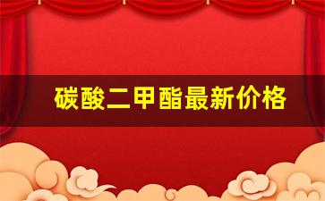 碳酸二甲酯最新价格(碳酸二甲酯最新价格走势图曲线)_https://www.jumanxin.com_深交所_第1张