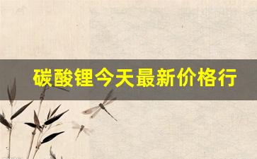 碳酸锂今天最新价格行情走势图(碳酸锂今天最新价格行情走势图表)_https://www.qldgs.com_黄金期货_第1张