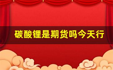 碳酸锂是期货吗今天行情(碳酸锂期货走势图)_https://www.erdeww.com_期货_第1张