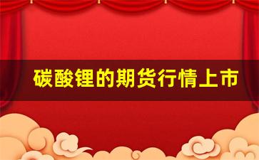 碳酸锂的期货行情上市(碳酸锂期货品种)_https://www.jianghaiboli.com_期货_第1张
