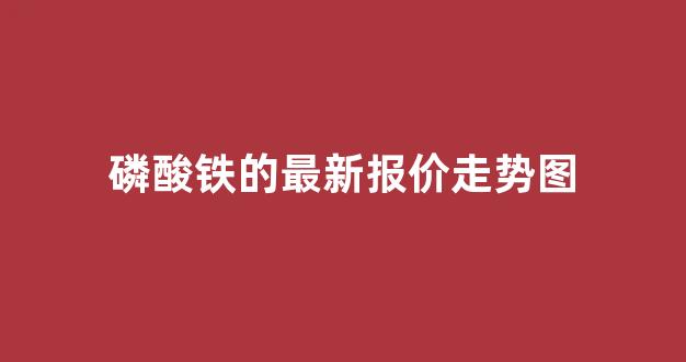 磷酸铁的最新报价走势图(磷酸铁价格走势分析)_https://www.jnskb.com_装修公司_第1张
