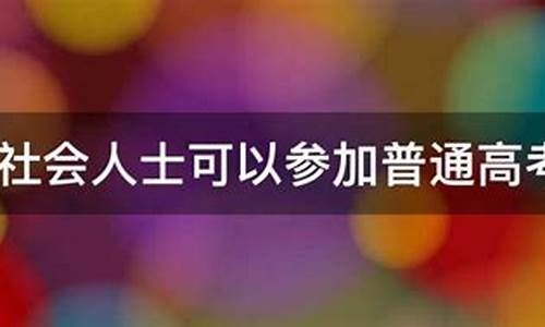 社会考生高考报名,社会人士可以参加高考吗