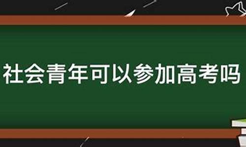 社会青年可以参加高考吗_社会青年报考高考条件