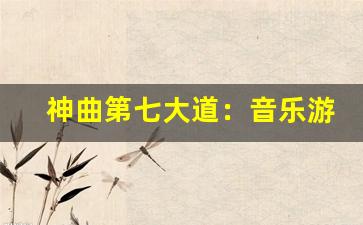 神曲第七大道：音乐游戏的全新挑战-第1张图片-我的生活随想