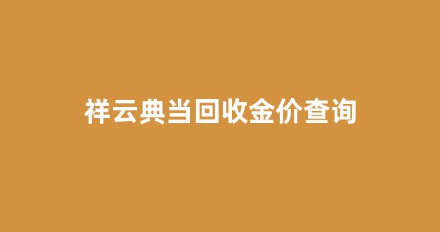祥云典当回收金价查询最新_祥云典当回收金价查询