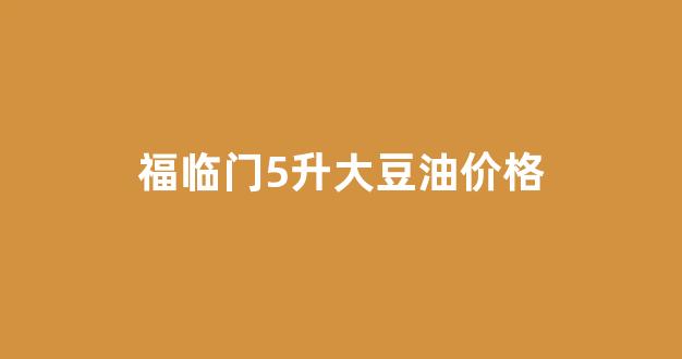 福临门5升大豆油价格_福临门大豆油多少钱一箱