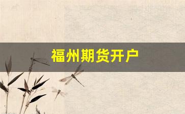 福州期货开户(福州期货交易所)_https://www.gfdzclz.com_创业板_第1张