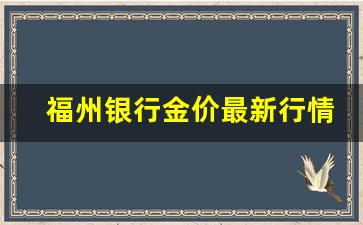 福州银行金价最新行情走势分析_福州银行金价最新行情走势