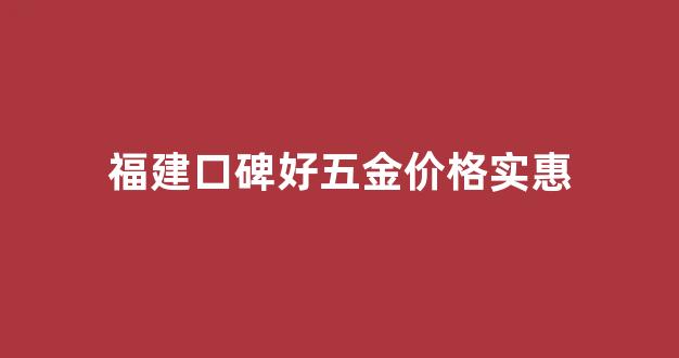 福建口碑好五金价格实惠的店_福建口碑好五金价格实惠