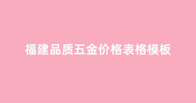福建品质五金价格表格模板_福建品质五金价格表格模板下载