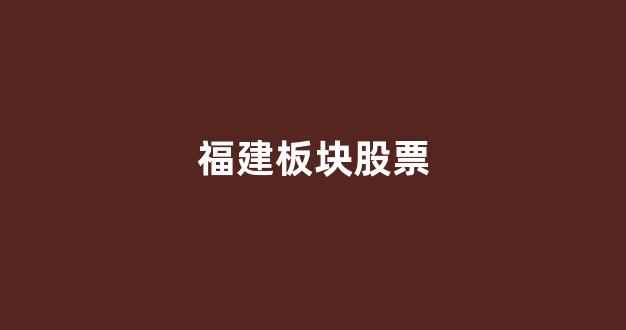 福建板块股票(福建板块股票哪一年大涨)_https://www.syklpowerbike.com_创业板_第1张