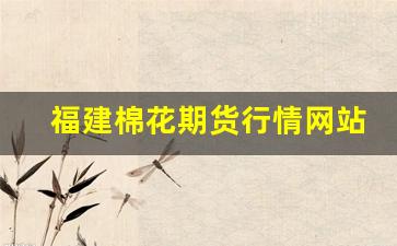 福建棉花期货行情网站官网_https://www.tuogunzhijia.com_黄金期货_第1张