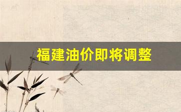 福建油价即将调整通知-福建油价即将调整