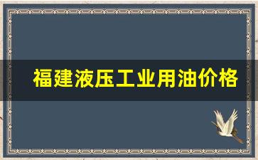 福建液压工业用油价格_福建油压机液压油