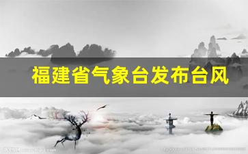 福建省台风网台风路径图_福建省气象台发布台风最新消息