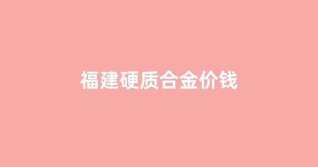 福建硬质合金价钱_硬质合金价格多少钱一吨