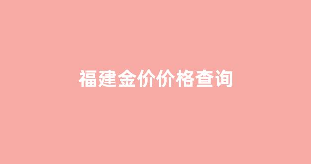 福建金价价格查询_福建金价多少钱一克今天