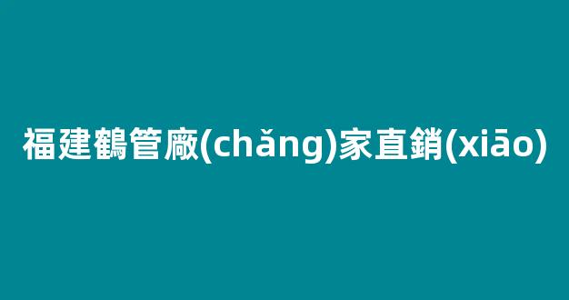 福建鶴管廠(chǎng)家直銷(xiāo)(鶴管安裝的六大步驟)(1)