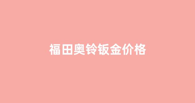福田奥铃钣金价格_福田奥铃配件专卖店