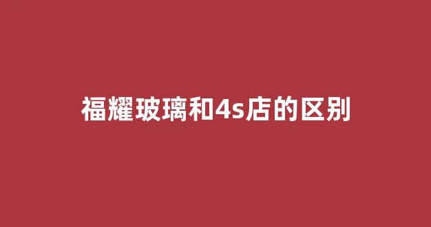 福耀玻璃和4s店的区别(福耀玻璃好还是4s店的玻璃好)_https://www.taocizhiliang.com_效果图_第1张
