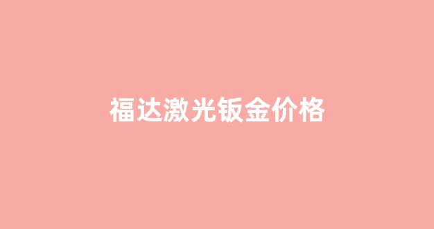 钣金激光工资怎么样_福达激光钣金价格