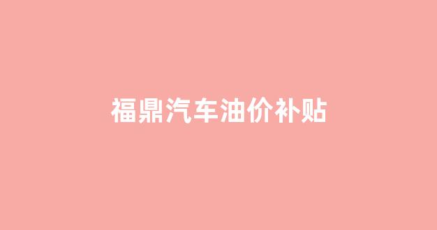 福鼎汽车油价补贴公告_福鼎汽车油价补贴