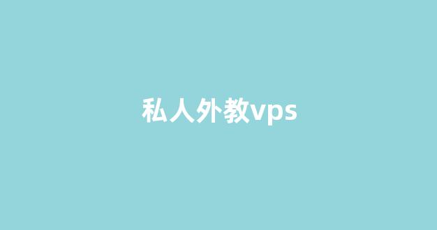 私人外教vps(私人外教一对一网上多少钱)-百变无痕