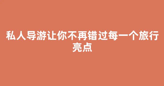 私人导游让你不再错过每一个旅行亮点(私人导游可以干吗)