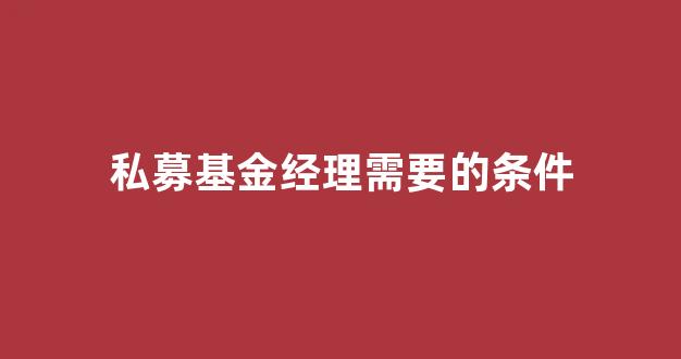 私募基金经理需要的条件(私募基金经理需要的条件和要求)_https://www.gen-fastener.com_郑商所_第1张