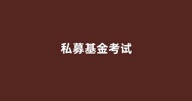 私募基金考试(私募基金考试时间)_https://www.gen-fastener.com_郑商所_第1张