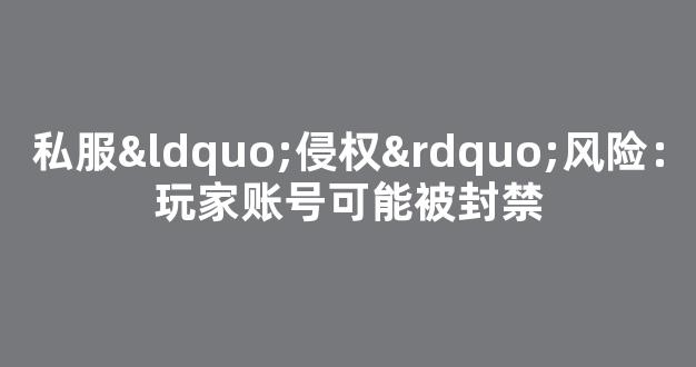 私服“侵权”风险：玩家账号可能被封禁