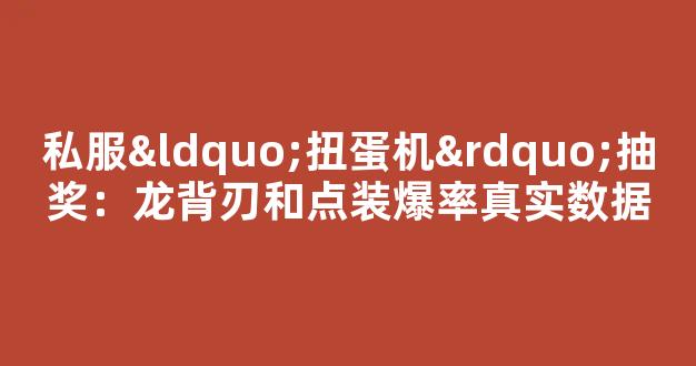 私服“扭蛋机”抽奖：龙背刃和点装爆率真实数据