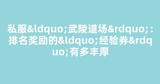 私服“武陵道场”：排名奖励的“经验券”有多丰厚