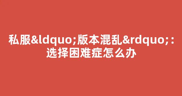 私服“版本混乱”：选择困难症怎么办