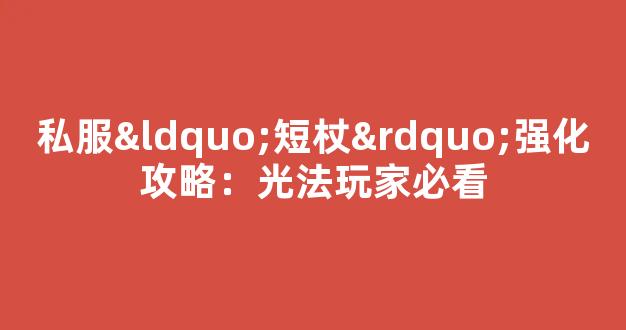 私服“短杖”强化攻略：光法玩家必看