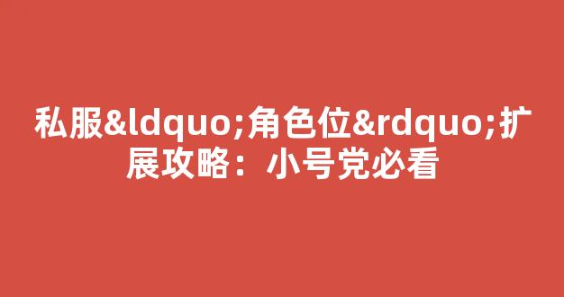 私服“角色位”扩展攻略：小号党必看