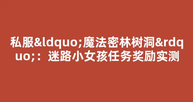 私服“魔法密林树洞”：迷路小女孩任务奖励实测